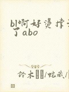 bl啊好烫撑满了abo
