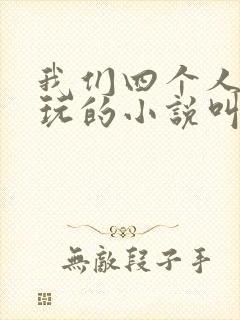 我们四个人换着玩的小说叫什么