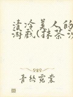 清冷美人的神奇游戏(抹茶沙冰)