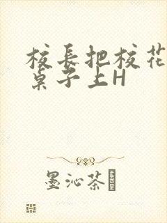 校长把校花放到桌子上H