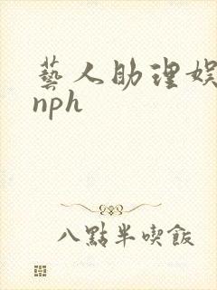 艺人助理娱乐圈nph