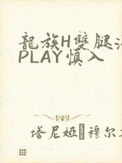 龙族H双腿涨灌PLAY慎入