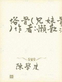 俗骨(兄妹骨科)作者:懒散蒲公英