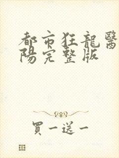 都市狂龙医仙林阳完整版