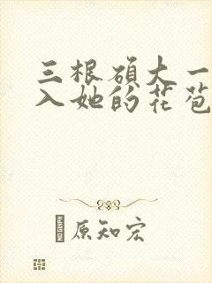 三根硕大一起挤入她的花苞演员表