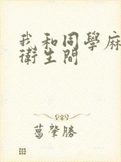 我和同学麻麻在卫生间