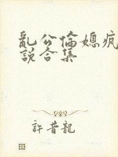 乱公伦媳疯狂小说合集