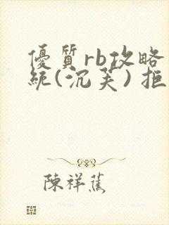 优质rb攻略系统(沉芙) 拒绝改写
