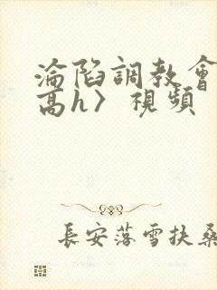 沦陷调教会所〈高h〉视频