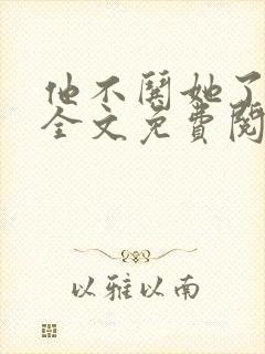 他不哄她了小说全文免费阅读