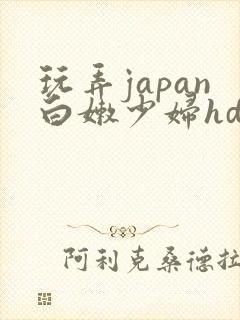 玩弄japan白嫩少妇hd小说