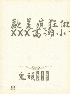 欧美疯狂做受XXXX高潮小说