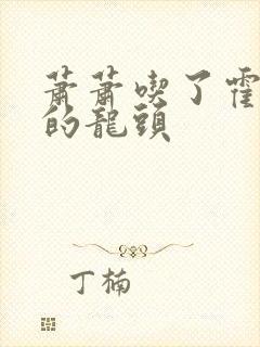 萧萧吃了霍雨浩的龙头