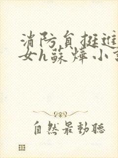 消防员挺进乖乖女h苏烨小说