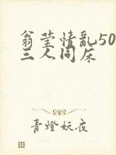 翁莹情乱50章三人同床