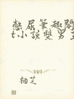 憋尿笔趣阁txt小说双男主