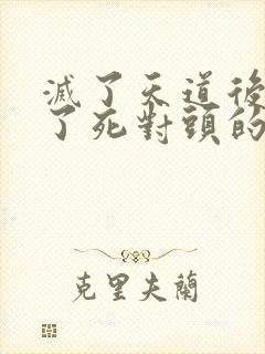 灭了天道后我成了死对头的师妹