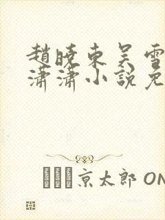 赵晓东吴雪晴王潇潇小说免费阅读