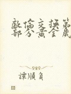 敌伦交换第10部分黄金岁月