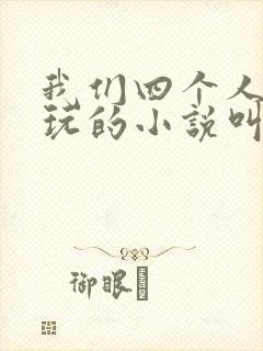 我们四个人换着玩的小说叫什么