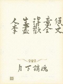 人生得意须纵欢李尽欢全文阅读免费