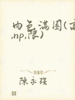 肉色满园(高h,np,限)