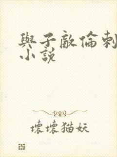 与子敌伦刺激的小说