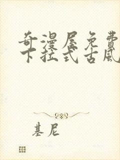 奇漫屋免费漫画下拉式古风漫下载