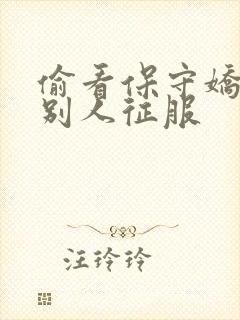 偷看保守娇妻被别人征服