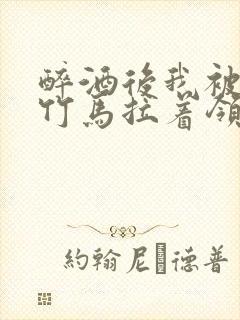 醉酒后我被青梅竹马拉着领证了