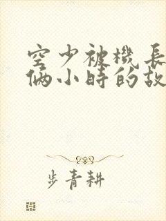 空少被机长狂躁俩小时的故事