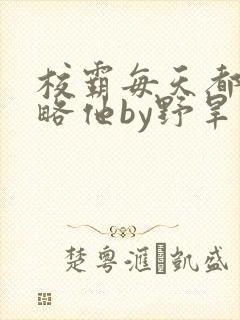 校霸每天都想攻略他by野旱烟