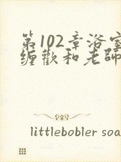 第102章浴室缠欢和老师小说