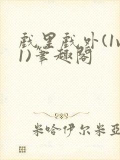 戏里戏外(1v1)笔趣阁