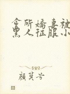 会所娇妻被多个黑人征服小说