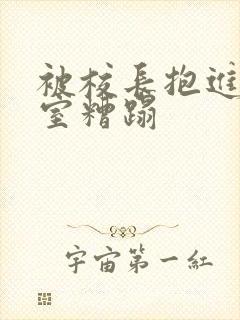 被校长抱进办公室糟蹋