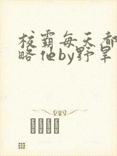 校霸每天都想攻略他by野旱烟