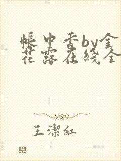 帐中香by金银花露在线全文免费阅读