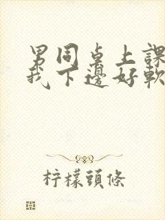 男同桌上课狂揉我下边好软好多水