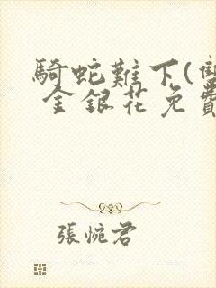 骑蛇难下(双) 金银花免费阅读