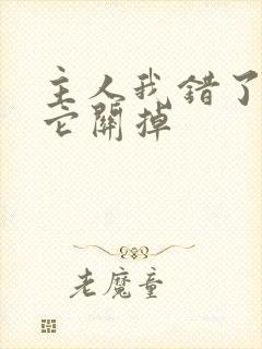 主人我错了请把它关掉