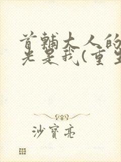 首辅大人的白月光是我(重生)