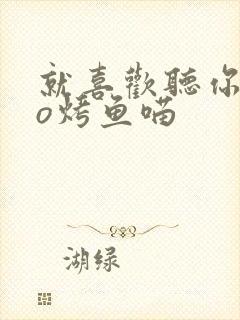 就喜欢听你叫po烤鱼喵