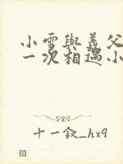 小雪与义父的第一次相遇小说