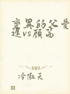 变异的父爱颜栖迟vs颜茜