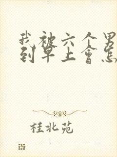 我被六个男人躁到早上会怎么样