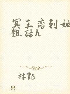 冥王脔到她哭h粗话h