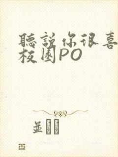 听说你很喜欢我校园PO