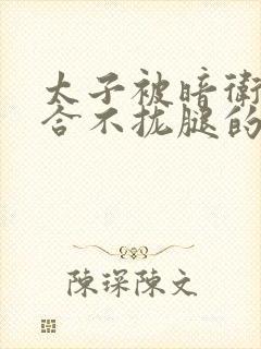 太子被暗卫c到合不拢腿的后果