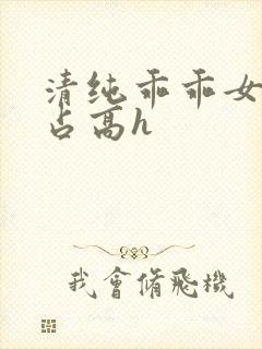 清纯乖乖女被强占高h